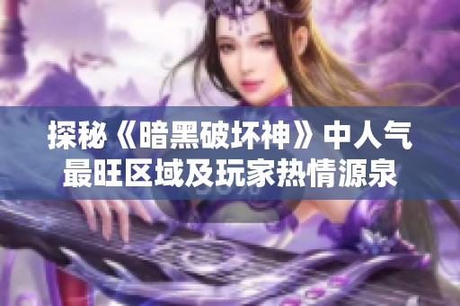 探秘《暗黑破坏神》中人气最旺区域及玩家热情源泉