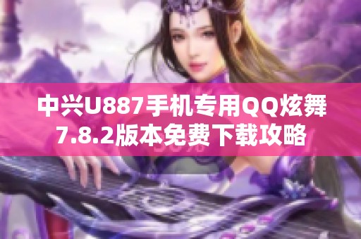 中兴U887手机专用QQ炫舞7.8.2版本免费下载攻略