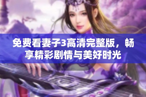 免费看妻子3高清完整版，畅享精彩剧情与美好时光