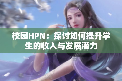 校园HPN：探讨如何提升学生的收入与发展潜力