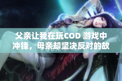 父亲让我在玩COD 游戏中冲锋，母亲却坚决反对的故事