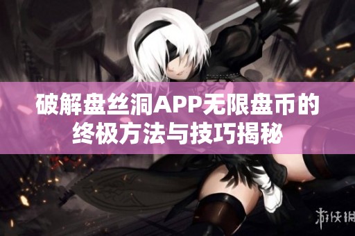 破解盘丝洞APP无限盘币的终极方法与技巧揭秘