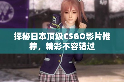 探秘日本顶级CSGO影片推荐，精彩不容错过