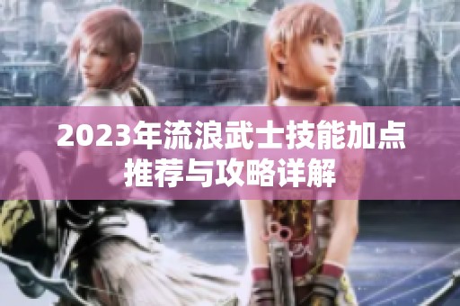 2023年流浪武士技能加点推荐与攻略详解