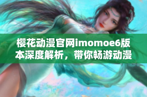 樱花动漫官网imomoe6版本深度解析，带你畅游动漫世界