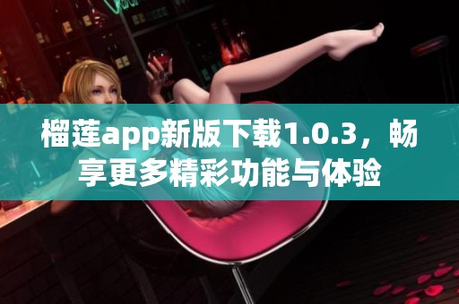 榴莲app新版下载1.0.3，畅享更多精彩功能与体验