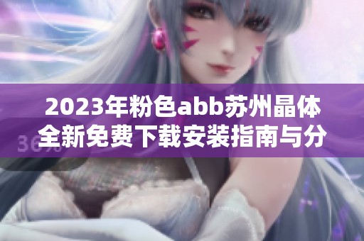 2023年粉色abb苏州晶体全新免费下载安装指南与分享