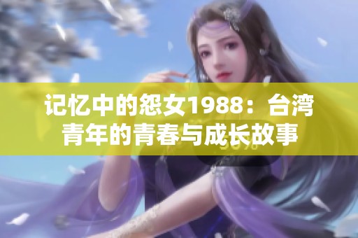 记忆中的怨女1988：台湾青年的青春与成长故事