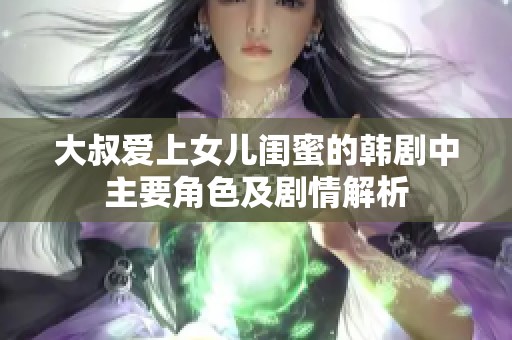 大叔爱上女儿闺蜜的韩剧中主要角色及剧情解析