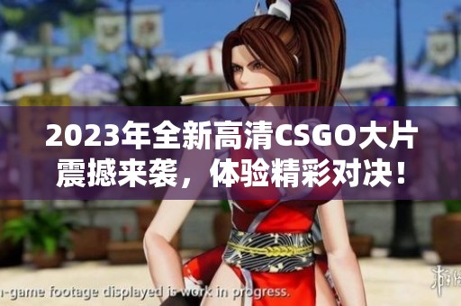 2023年全新高清CSGO大片震撼来袭，体验精彩对决！