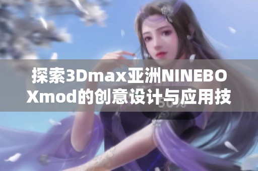 探索3Dmax亚洲NINEBOXmod的创意设计与应用技巧