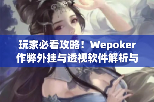 玩家必看攻略！Wepoker作弊外挂与透视软件解析与风险提示