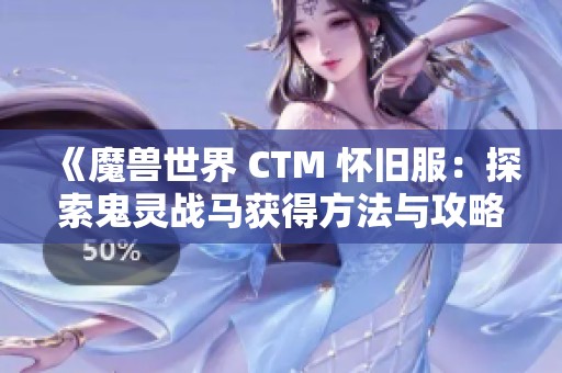 《魔兽世界 CTM 怀旧服：探索鬼灵战马获得方法与攻略》