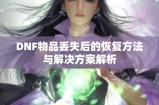 DNF物品丢失后的恢复方法与解决方案解析