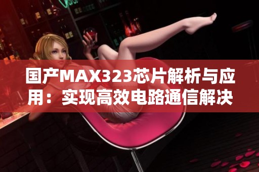 国产MAX323芯片解析与应用：实现高效电路通信解决方案