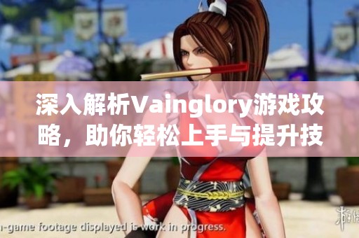 深入解析Vainglory游戏攻略，助你轻松上手与提升技巧！