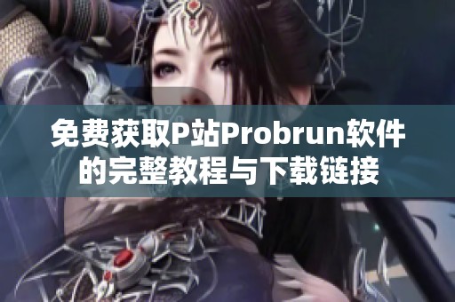 免费获取P站Probrun软件的完整教程与下载链接