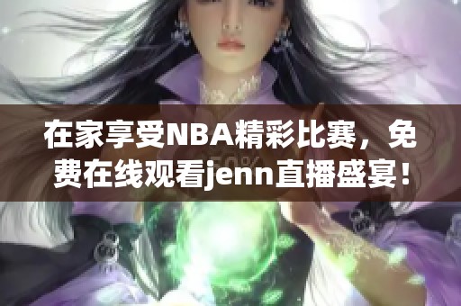 在家享受NBA精彩比赛，免费在线观看jenn直播盛宴！