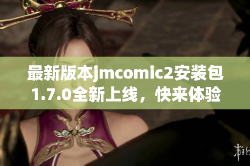 最新版本jmcomic2安装包1.7.0全新上线，快来体验吧！