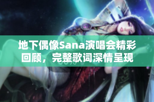 地下偶像Sana演唱会精彩回顾，完整歌词深情呈现