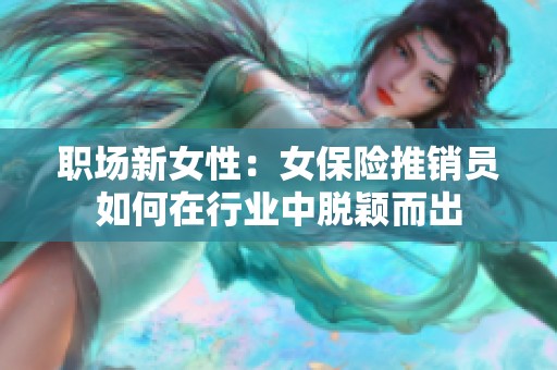 职场新女性：女保险推销员如何在行业中脱颖而出