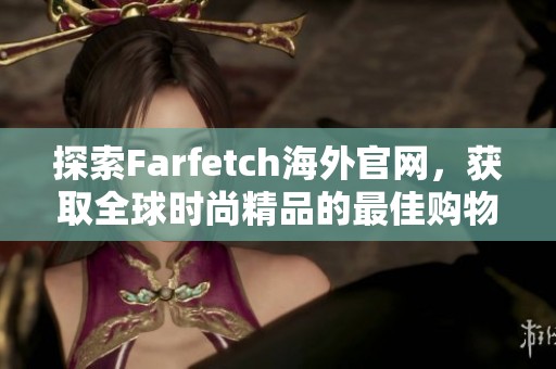 探索Farfetch海外官网，获取全球时尚精品的最佳购物体验