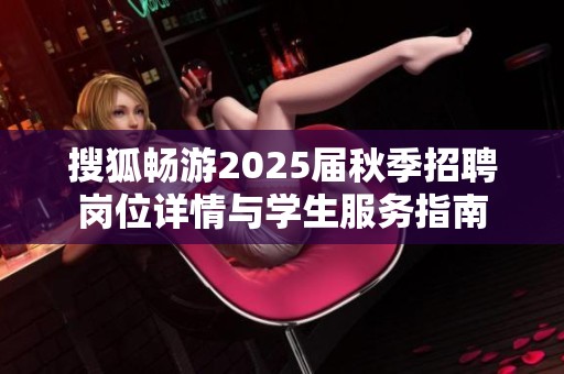 搜狐畅游2025届秋季招聘岗位详情与学生服务指南