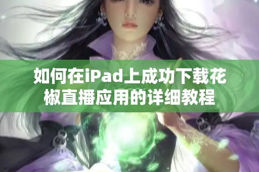 如何在iPad上成功下载花椒直播应用的详细教程