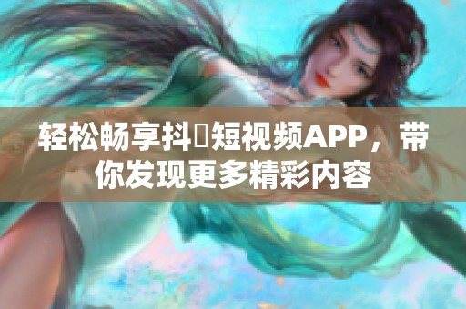 轻松畅享抖抈短视频APP，带你发现更多精彩内容