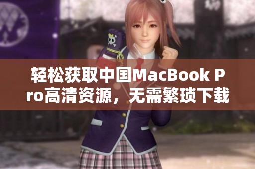 轻松获取中国MacBook Pro高清资源，无需繁琐下载步骤