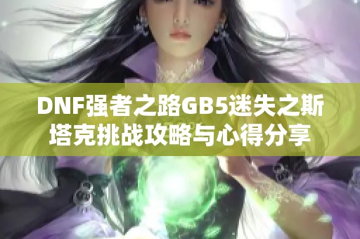 DNF强者之路GB5迷失之斯塔克挑战攻略与心得分享