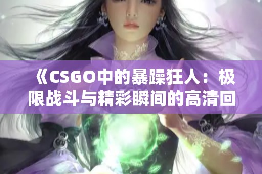 《CSGO中的暴躁狂人：极限战斗与精彩瞬间的高清回顾》