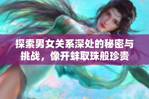 探索男女关系深处的秘密与挑战，像开蚌取珠般珍贵