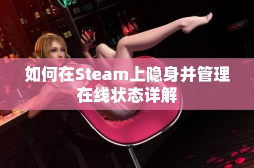 如何在Steam上隐身并管理在线状态详解