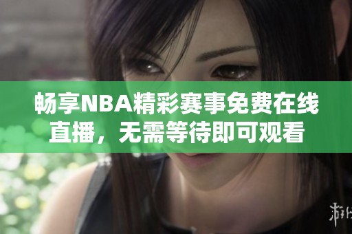 畅享NBA精彩赛事免费在线直播，无需等待即可观看