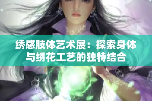 绣感肢体艺术展：探索身体与绣花工艺的独特结合