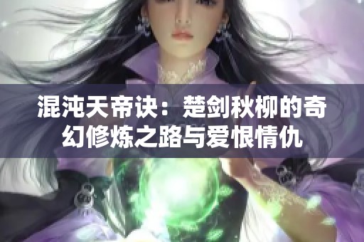 混沌天帝诀：楚剑秋柳的奇幻修炼之路与爱恨情仇