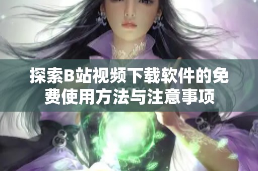 探索B站视频下载软件的免费使用方法与注意事项