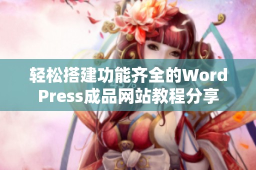 轻松搭建功能齐全的WordPress成品网站教程分享