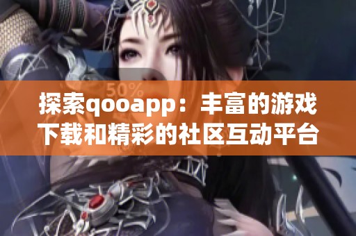 探索qooapp：丰富的游戏下载和精彩的社区互动平台