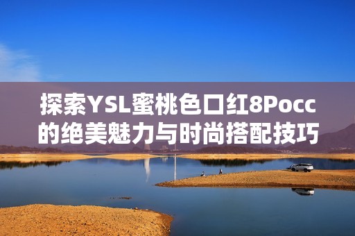 探索YSL蜜桃色口红8Pocc的绝美魅力与时尚搭配技巧