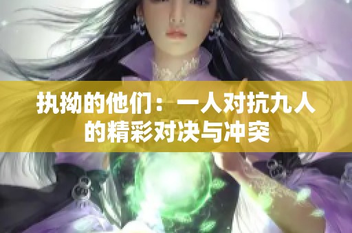 执拗的他们：一人对抗九人的精彩对决与冲突