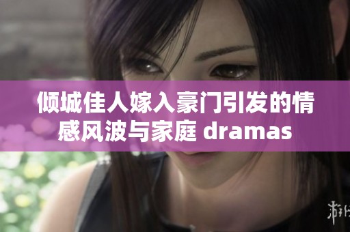 倾城佳人嫁入豪门引发的情感风波与家庭 dramas