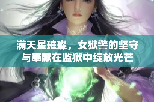 满天星璀璨，女狱警的坚守与奉献在监狱中绽放光芒