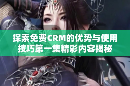 探索免费CRM的优势与使用技巧第一集精彩内容揭秘