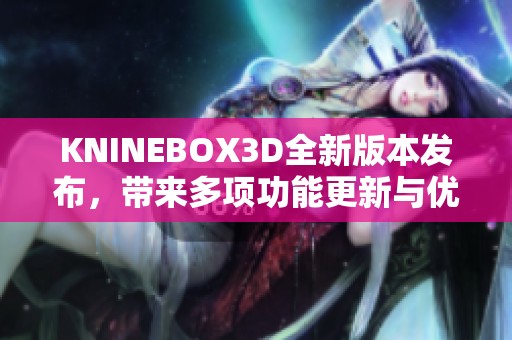 KNINEBOX3D全新版本发布，带来多项功能更新与优化体验