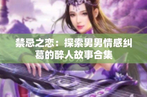 禁忌之恋：探索男男情感纠葛的醉人故事合集