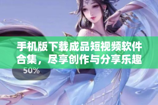 手机版下载成品短视频软件合集，尽享创作与分享乐趣