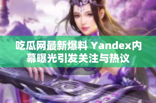 吃瓜网最新爆料 Yandex内幕曝光引发关注与热议