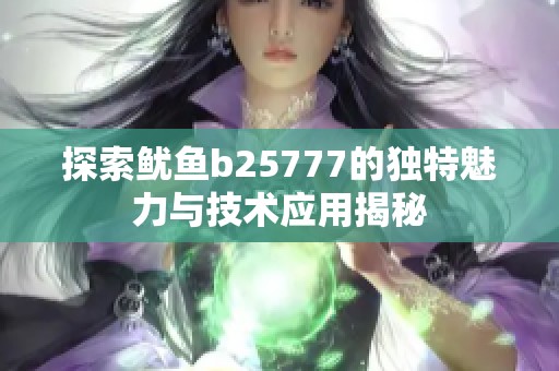 探索鱿鱼b25777的独特魅力与技术应用揭秘